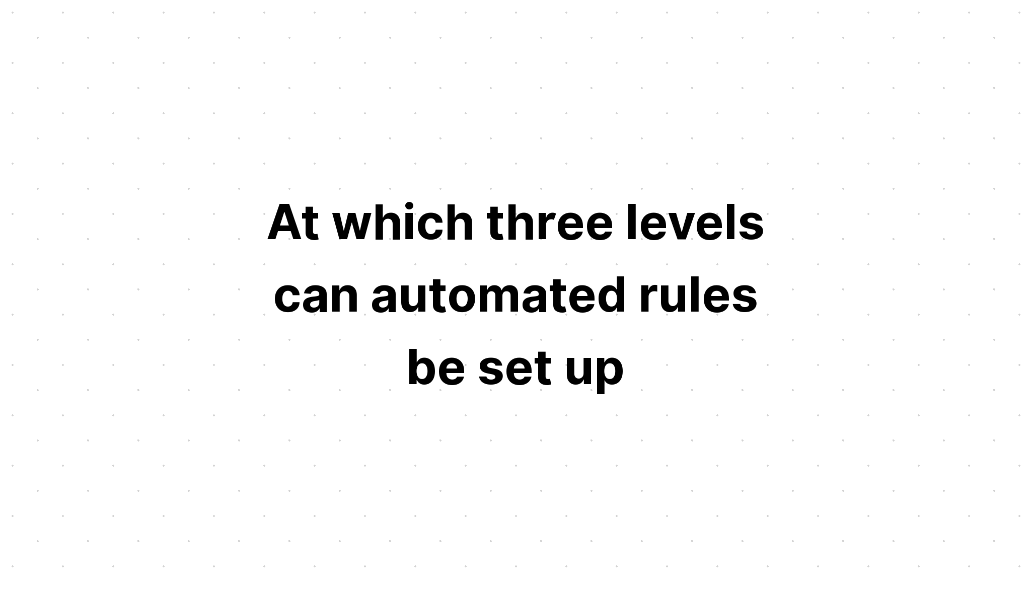 at-which-three-levels-can-automated-rules-be-set-up-select-three